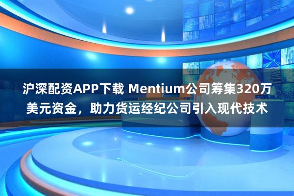 沪深配资APP下载 Mentium公司筹集320万美元资金,助力货运经纪公司引入现代技术