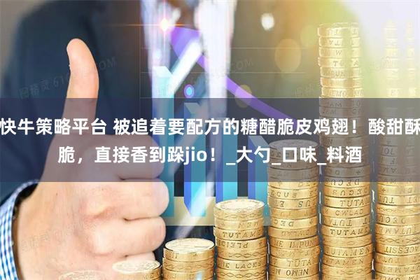 快牛策略平台 被追着要配方的糖醋脆皮鸡翅!酸甜酥脆,直接香到跺jio!_大勺_口味_料酒
