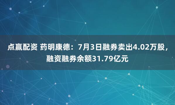 点赢配资 药明康德:7月3日融券卖出4.02万股,融资融券余额31.79亿元