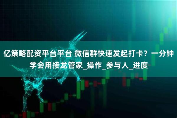 亿策略配资平台平台 微信群快速发起打卡?一分钟学会用接龙管家_操作_参与人_进度