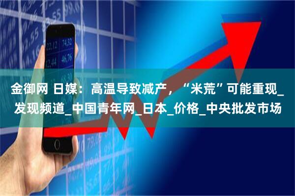 金御网 日媒:高温导致减产,“米荒”可能重现_发现频道_中国青年网_日本_价格_中央批发市场