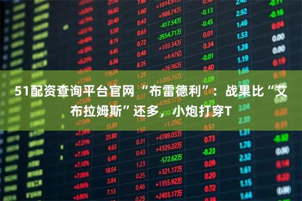 51配资查询平台官网 “布雷德利”：战果比“艾布拉姆斯”还多，小炮打穿T