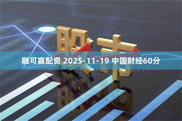 融可赢配资 2025-11-19 中国财经60分