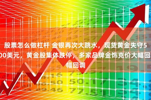股票怎么做杠杆 金银再次大跳水，现货黄金失守5200美元，黄金股集体跌停，多家品牌金饰克价大幅回调