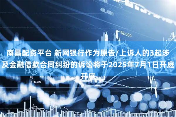 南昌配资平台 新网银行作为原告/上诉人的3起涉及金融借款合同纠纷的诉讼将于2025年7月1日开庭