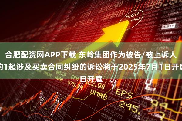 合肥配资网APP下载 东岭集团作为被告/被上诉人的1起涉及买卖合同纠纷的诉讼将于2025年7月1日开庭