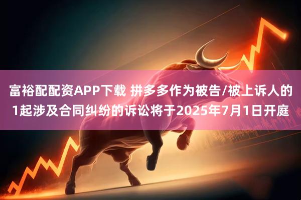 富裕配配资APP下载 拼多多作为被告/被上诉人的1起涉及合同纠纷的诉讼将于2025年7月1日开庭