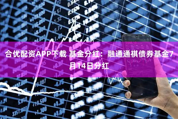 合优配资APP下载 基金分红：融通通祺债券基金7月14日分红