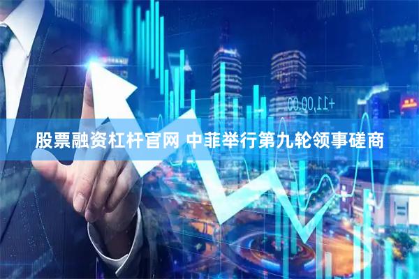 股票融资杠杆官网 中菲举行第九轮领事磋商