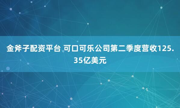 金斧子配资平台 可口可乐公司第二季度营收125.35亿美元