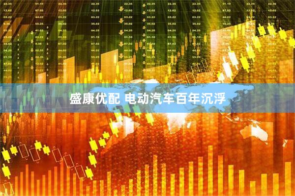 盛康优配 电动汽车百年沉浮