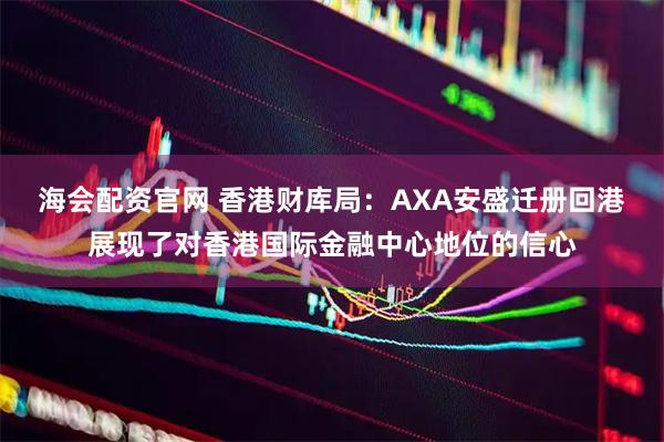 海会配资官网 香港财库局：AXA安盛迁册回港展现了对香港国际金融中心地位的信心