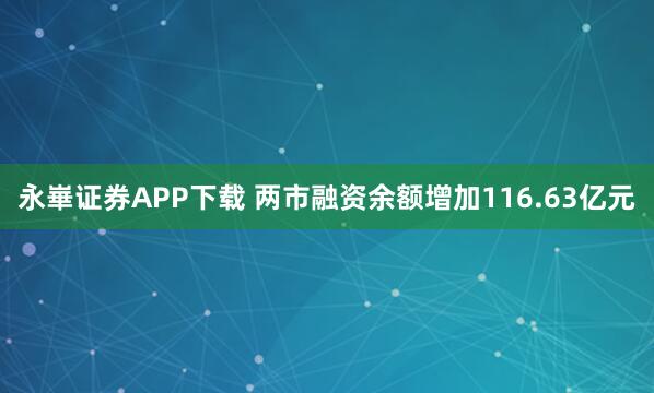 永崋证券APP下载 两市融资余额增加116.63亿元