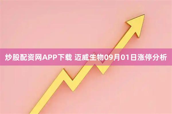 炒股配资网APP下载 迈威生物09月01日涨停分析