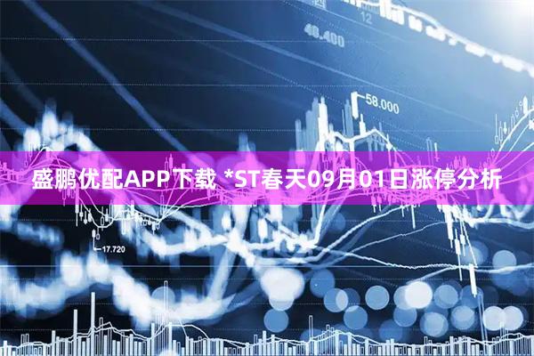 盛鹏优配APP下载 *ST春天09月01日涨停分析